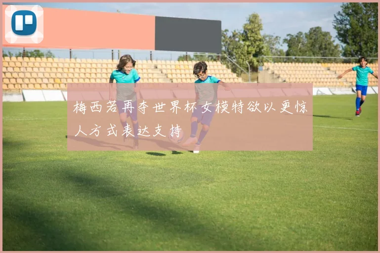 梅西若再夺世界杯女模特欲以更惊人方式表达支持