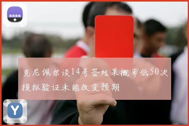 克尼佩尔谈14号签结果概率低50次模拟验证未能改变预期