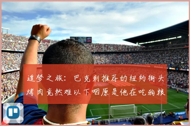 追梦之旅：巴克利推荐的纽约街头烤肉竟然难以下咽原是他在吃狗粮