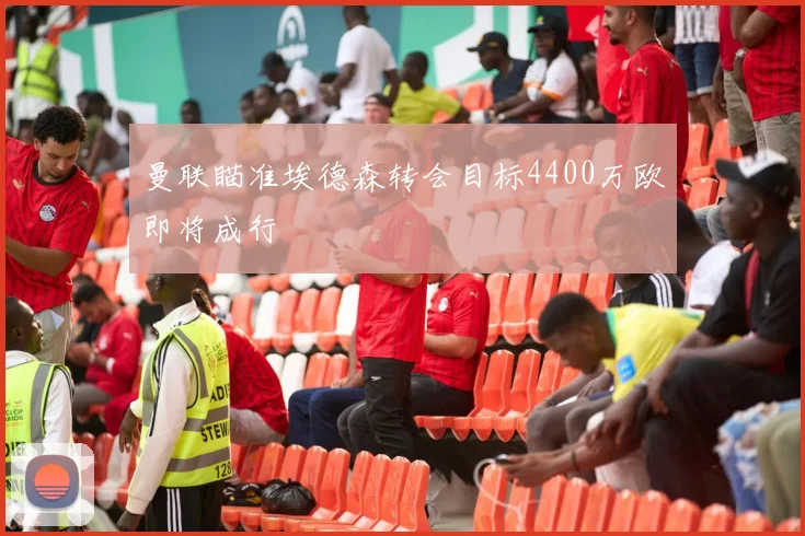 曼联瞄准埃德森转会目标4400万欧即将成行