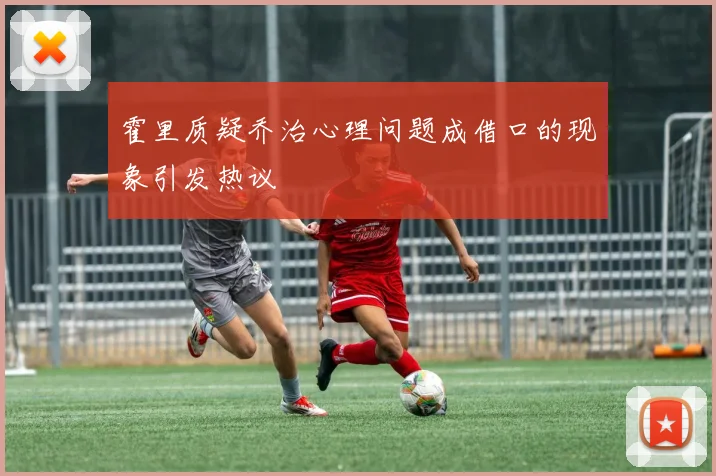 霍里质疑乔治心理问题成借口的现象引发热议
