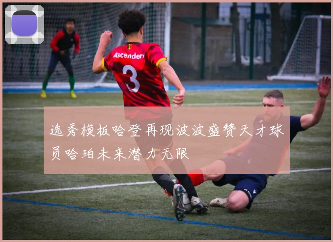 选秀模板哈登再现波波盛赞天才球员哈珀未来潜力无限
