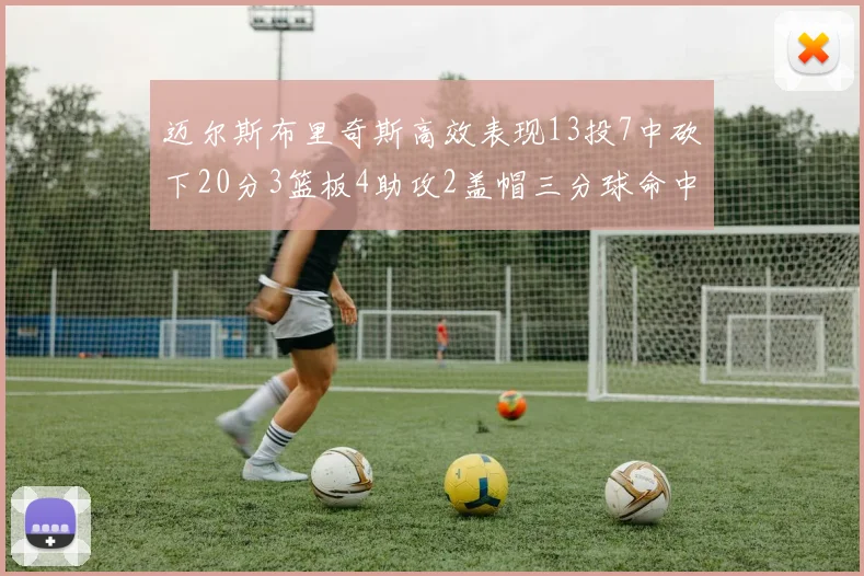 迈尔斯布里奇斯高效表现13投7中砍下20分3篮板4助攻2盖帽三分球命中率出色