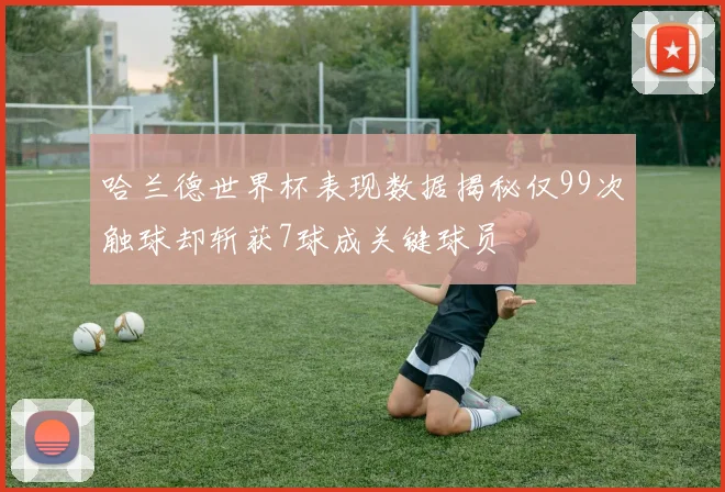 哈兰德世界杯表现数据揭秘仅99次触球却斩获7球成关键球员