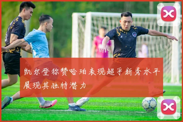 凯尔登称赞哈珀表现超乎新秀水平展现其独特潜力