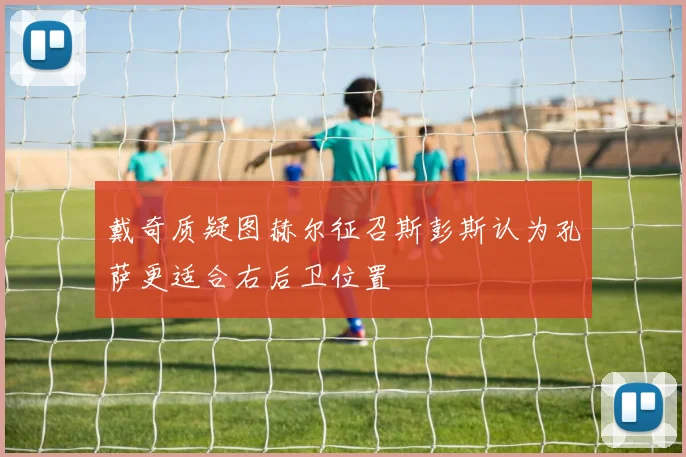 戴奇质疑图赫尔征召斯彭斯认为孔萨更适合右后卫位置