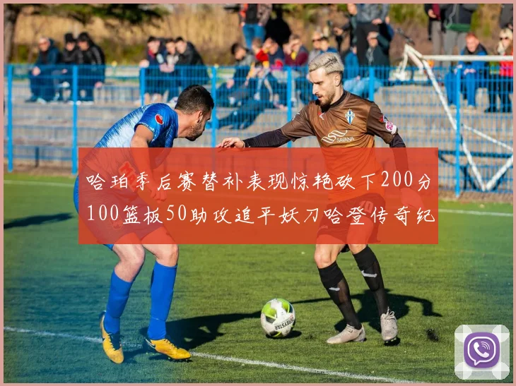 哈珀季后赛替补表现惊艳砍下200分100篮板50助攻追平妖刀哈登传奇纪录